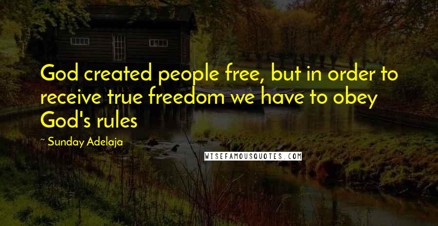 Sunday Adelaja Quotes: God created people free, but in order to receive true freedom we have to obey God's rules