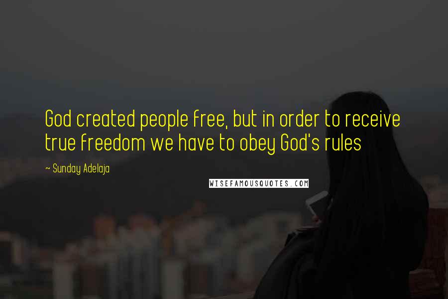 Sunday Adelaja Quotes: God created people free, but in order to receive true freedom we have to obey God's rules