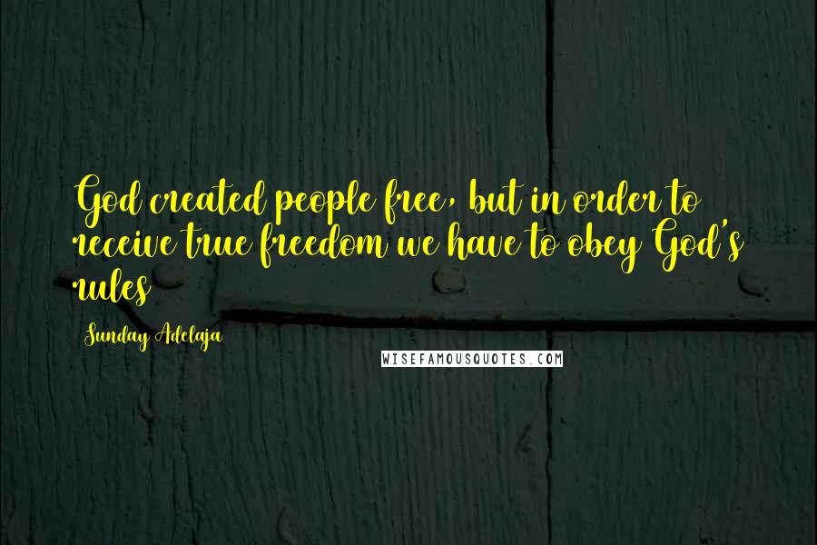 Sunday Adelaja Quotes: God created people free, but in order to receive true freedom we have to obey God's rules