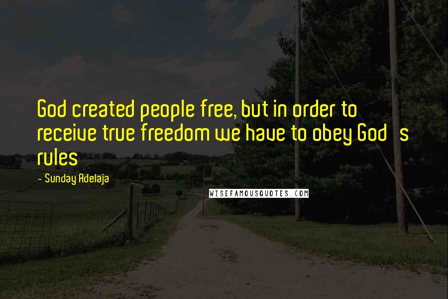 Sunday Adelaja Quotes: God created people free, but in order to receive true freedom we have to obey God's rules