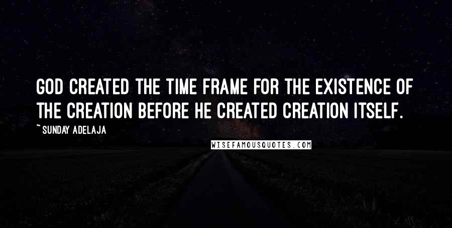 Sunday Adelaja Quotes: God created the time frame for the existence of the creation before he created creation itself.