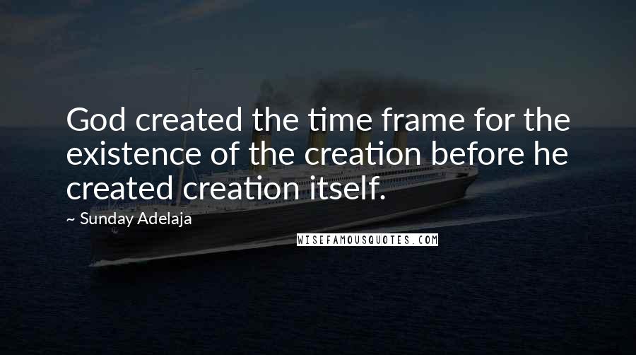 Sunday Adelaja Quotes: God created the time frame for the existence of the creation before he created creation itself.