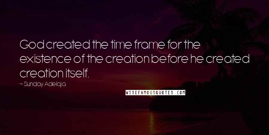 Sunday Adelaja Quotes: God created the time frame for the existence of the creation before he created creation itself.