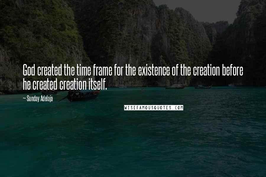 Sunday Adelaja Quotes: God created the time frame for the existence of the creation before he created creation itself.