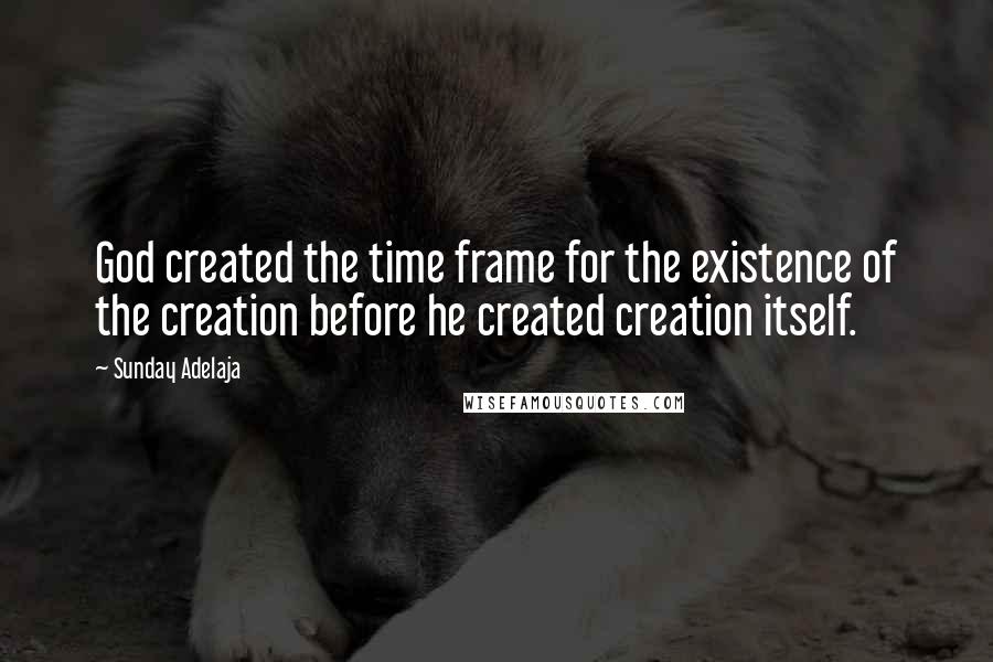 Sunday Adelaja Quotes: God created the time frame for the existence of the creation before he created creation itself.