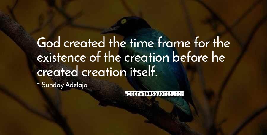 Sunday Adelaja Quotes: God created the time frame for the existence of the creation before he created creation itself.