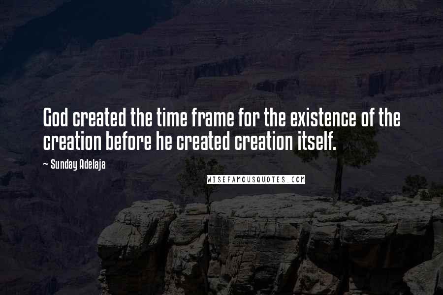 Sunday Adelaja Quotes: God created the time frame for the existence of the creation before he created creation itself.