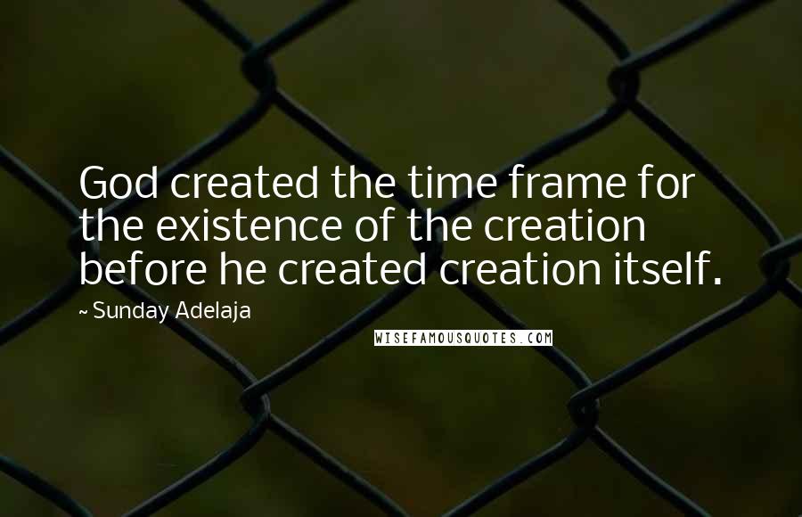 Sunday Adelaja Quotes: God created the time frame for the existence of the creation before he created creation itself.