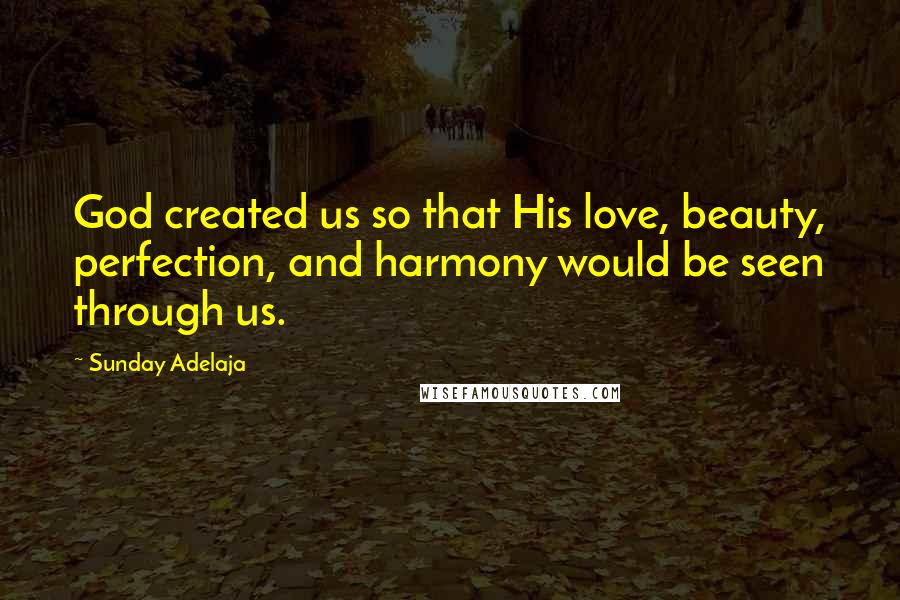 Sunday Adelaja Quotes: God created us so that His love, beauty, perfection, and harmony would be seen through us.