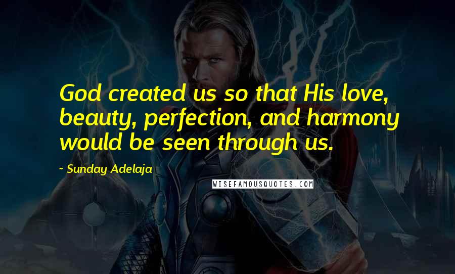 Sunday Adelaja Quotes: God created us so that His love, beauty, perfection, and harmony would be seen through us.