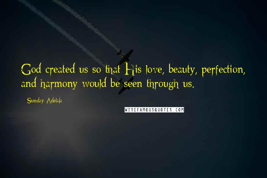 Sunday Adelaja Quotes: God created us so that His love, beauty, perfection, and harmony would be seen through us.