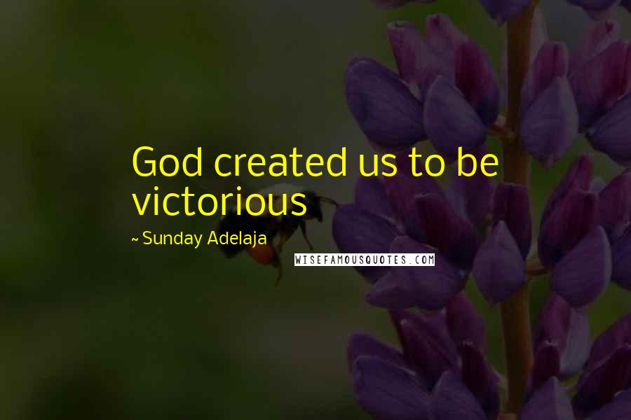 Sunday Adelaja Quotes: God created us to be victorious