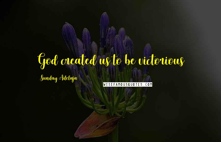 Sunday Adelaja Quotes: God created us to be victorious