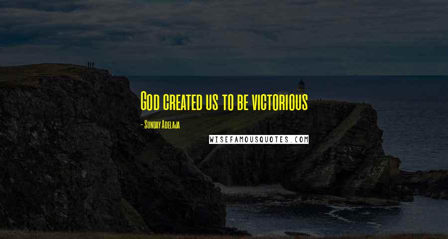 Sunday Adelaja Quotes: God created us to be victorious