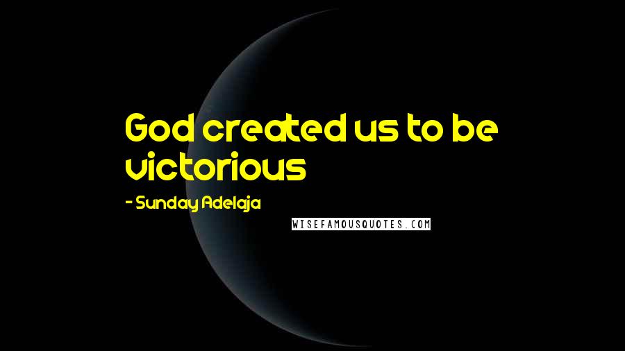 Sunday Adelaja Quotes: God created us to be victorious