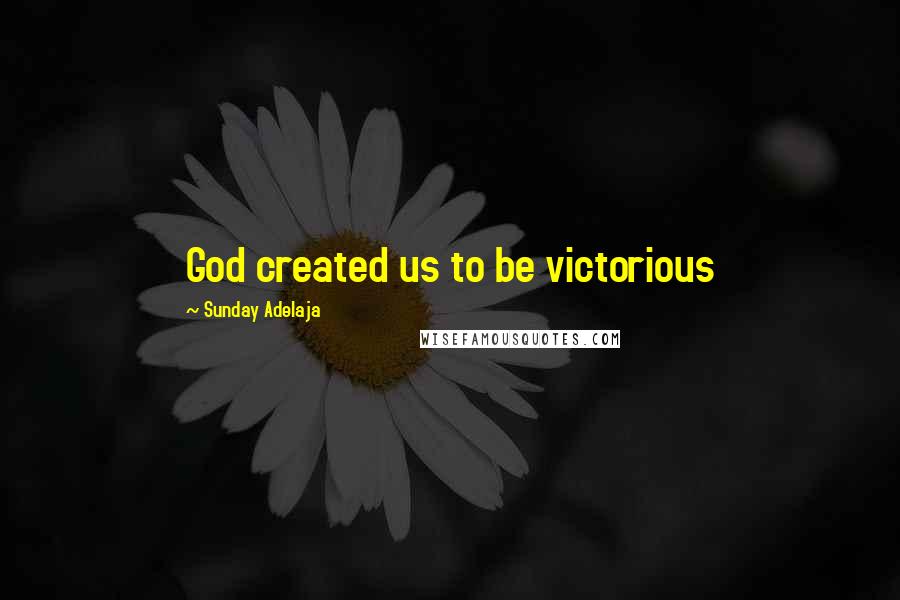 Sunday Adelaja Quotes: God created us to be victorious