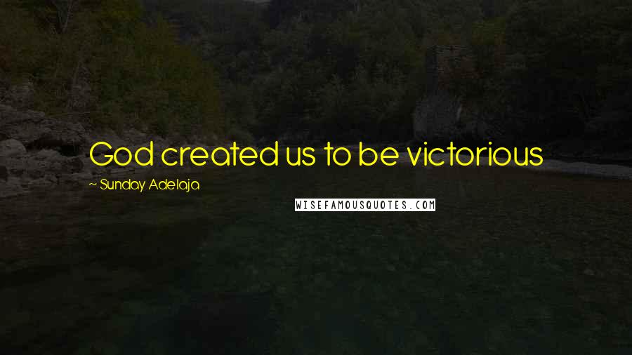 Sunday Adelaja Quotes: God created us to be victorious