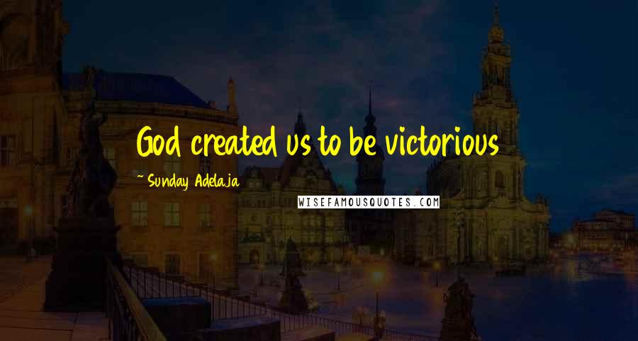 Sunday Adelaja Quotes: God created us to be victorious