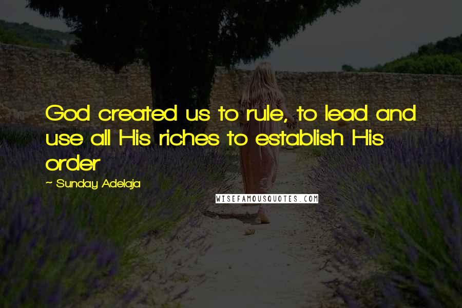 Sunday Adelaja Quotes: God created us to rule, to lead and use all His riches to establish His order