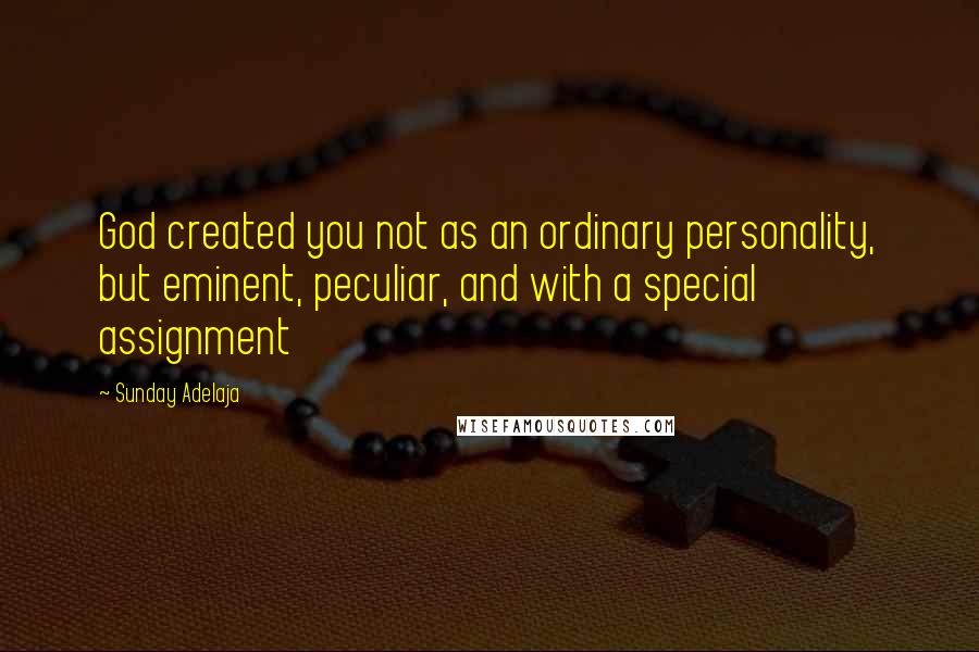 Sunday Adelaja Quotes: God created you not as an ordinary personality, but eminent, peculiar, and with a special assignment