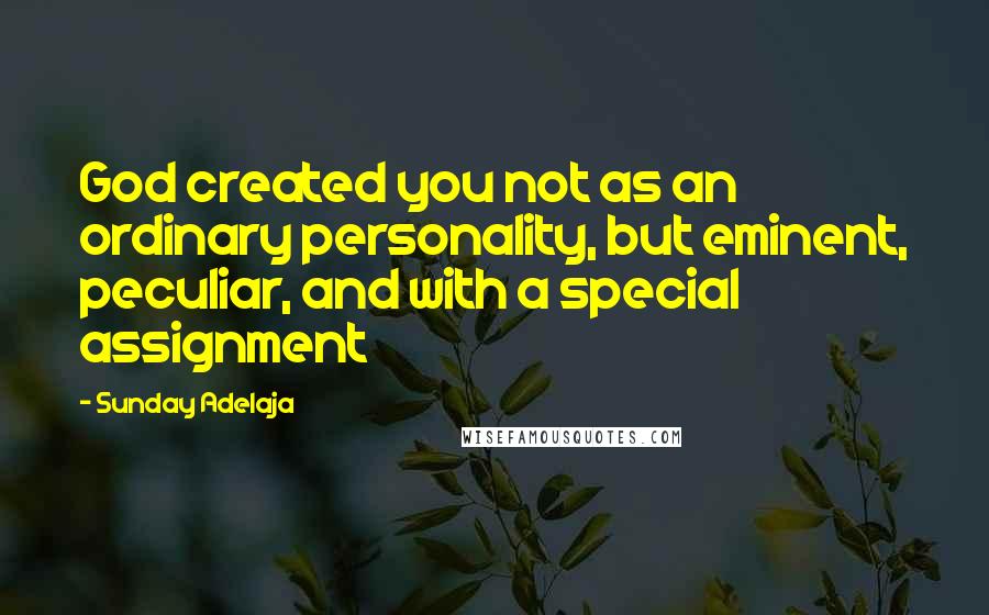 Sunday Adelaja Quotes: God created you not as an ordinary personality, but eminent, peculiar, and with a special assignment