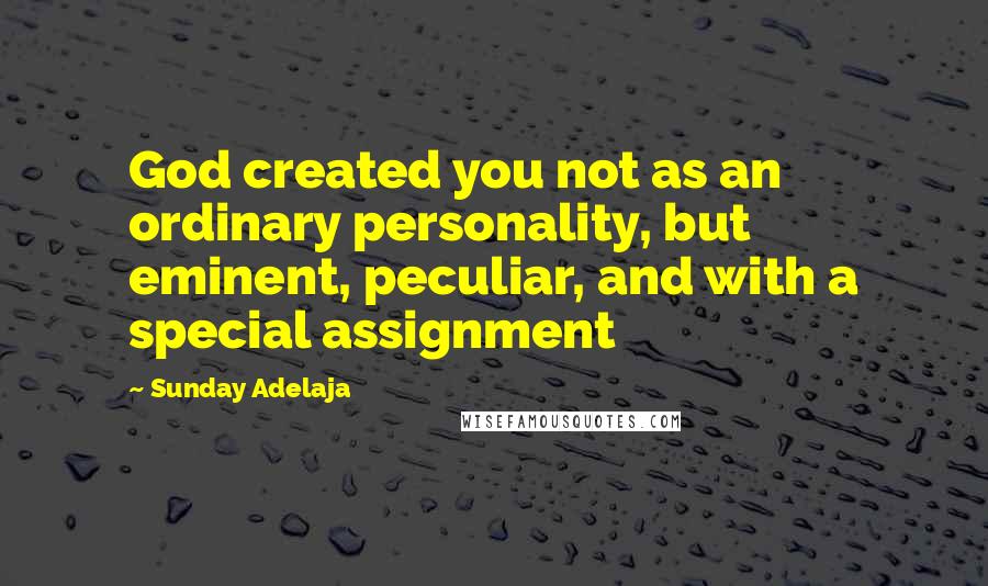 Sunday Adelaja Quotes: God created you not as an ordinary personality, but eminent, peculiar, and with a special assignment