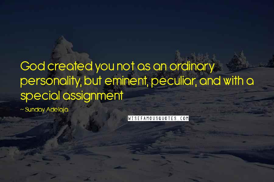 Sunday Adelaja Quotes: God created you not as an ordinary personality, but eminent, peculiar, and with a special assignment