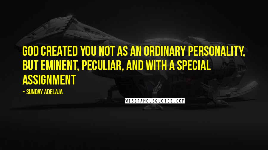 Sunday Adelaja Quotes: God created you not as an ordinary personality, but eminent, peculiar, and with a special assignment