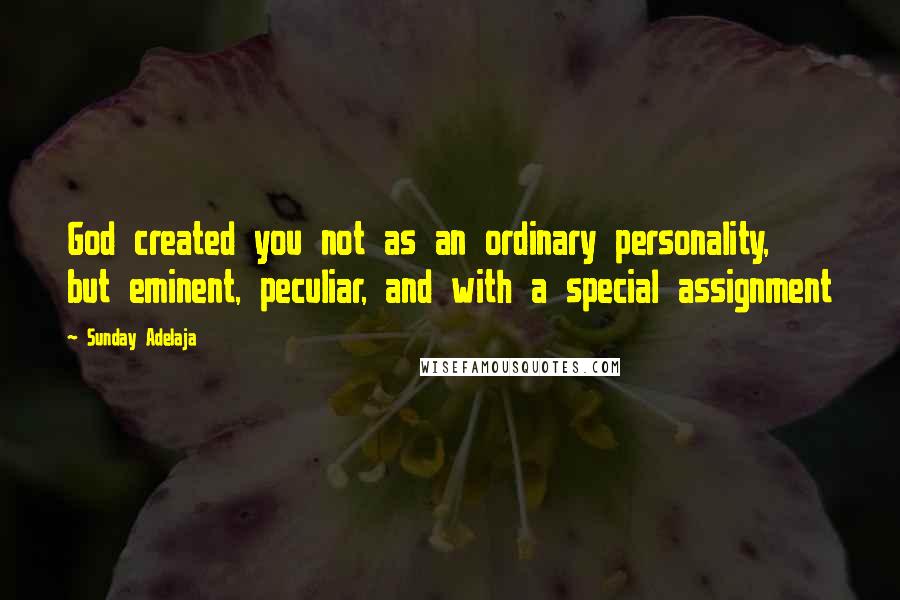 Sunday Adelaja Quotes: God created you not as an ordinary personality, but eminent, peculiar, and with a special assignment