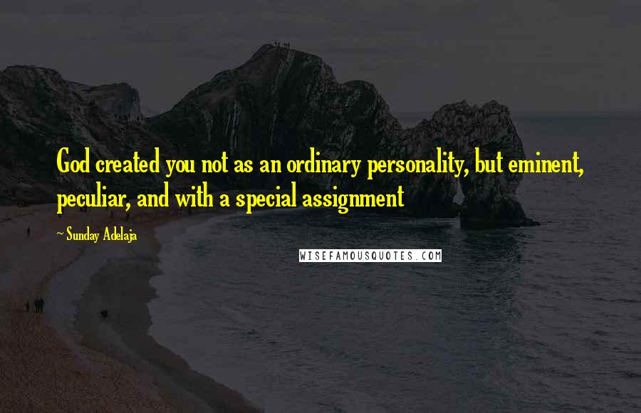 Sunday Adelaja Quotes: God created you not as an ordinary personality, but eminent, peculiar, and with a special assignment