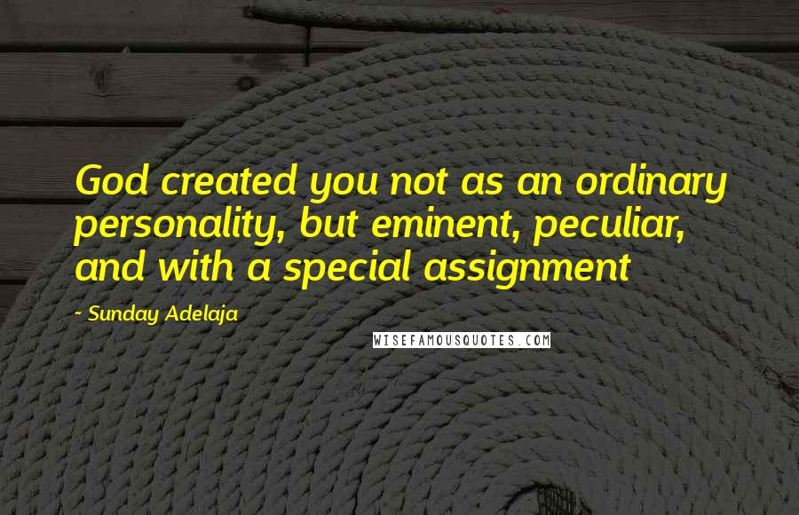 Sunday Adelaja Quotes: God created you not as an ordinary personality, but eminent, peculiar, and with a special assignment