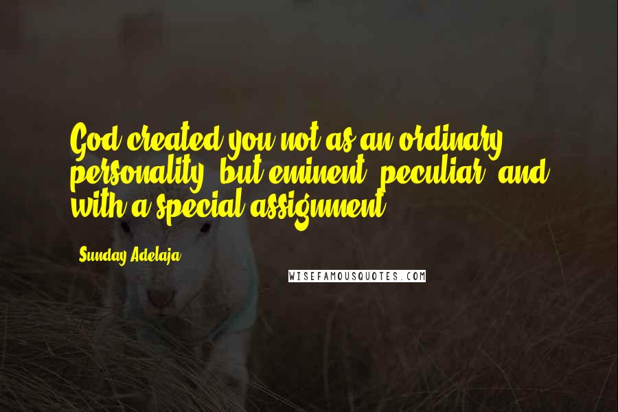 Sunday Adelaja Quotes: God created you not as an ordinary personality, but eminent, peculiar, and with a special assignment