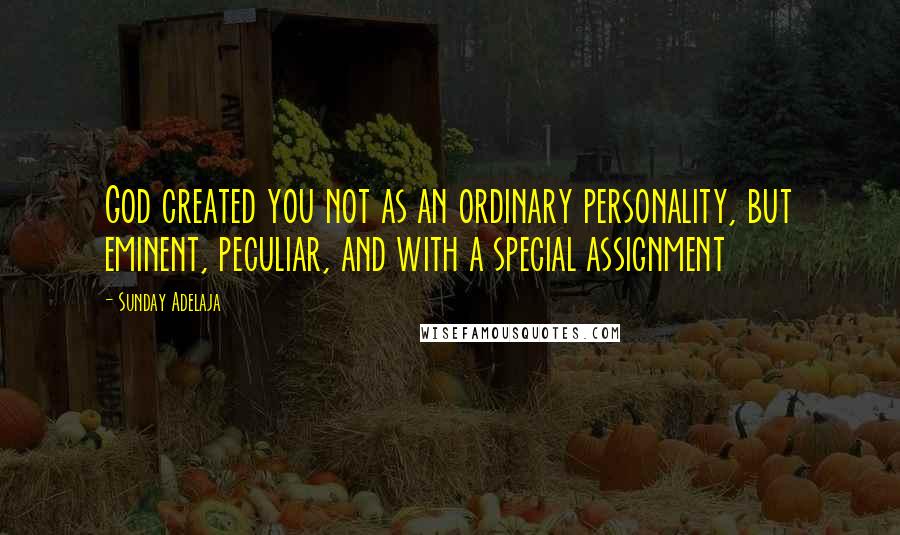 Sunday Adelaja Quotes: God created you not as an ordinary personality, but eminent, peculiar, and with a special assignment