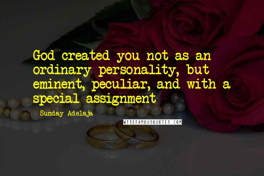 Sunday Adelaja Quotes: God created you not as an ordinary personality, but eminent, peculiar, and with a special assignment