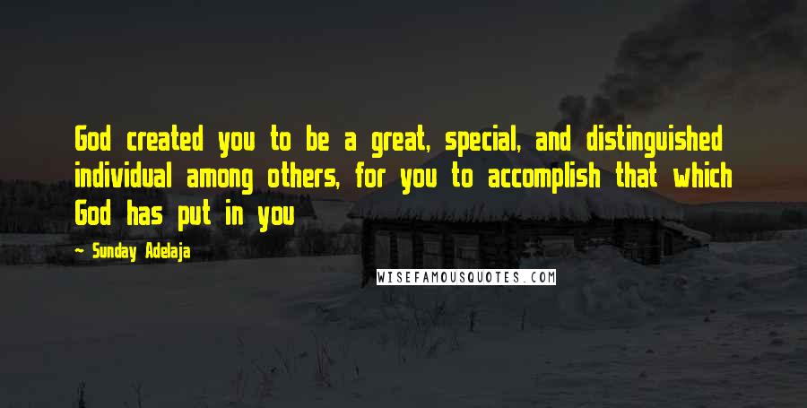 Sunday Adelaja Quotes: God created you to be a great, special, and distinguished individual among others, for you to accomplish that which God has put in you
