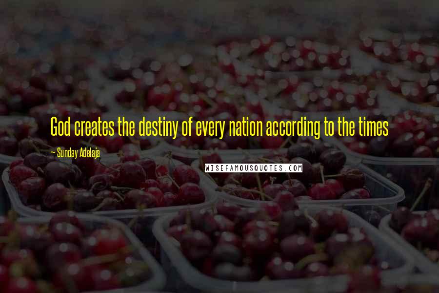 Sunday Adelaja Quotes: God creates the destiny of every nation according to the times