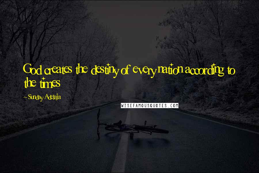 Sunday Adelaja Quotes: God creates the destiny of every nation according to the times