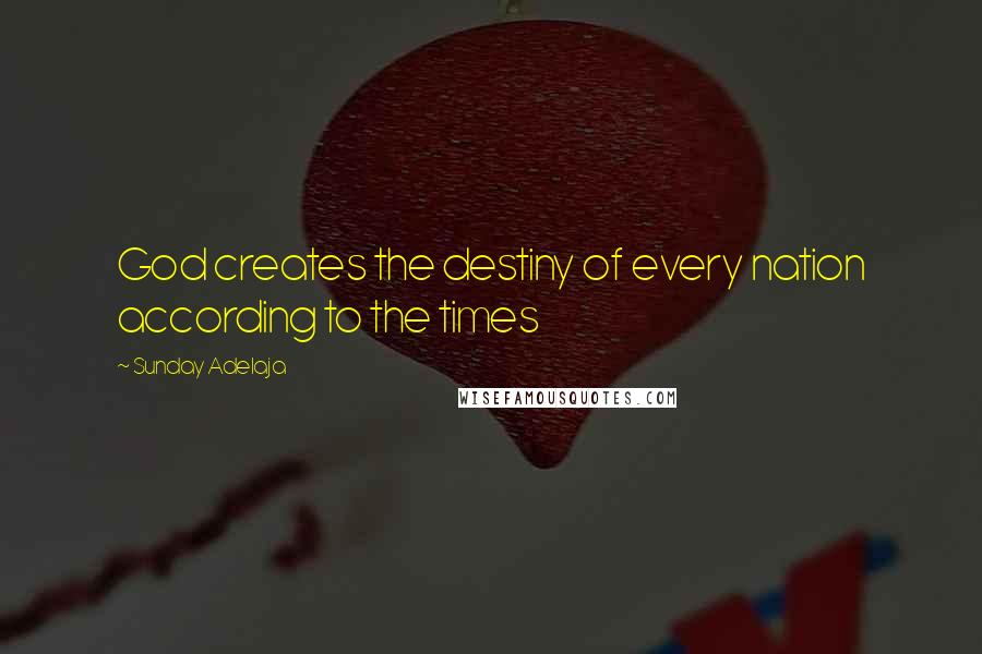 Sunday Adelaja Quotes: God creates the destiny of every nation according to the times