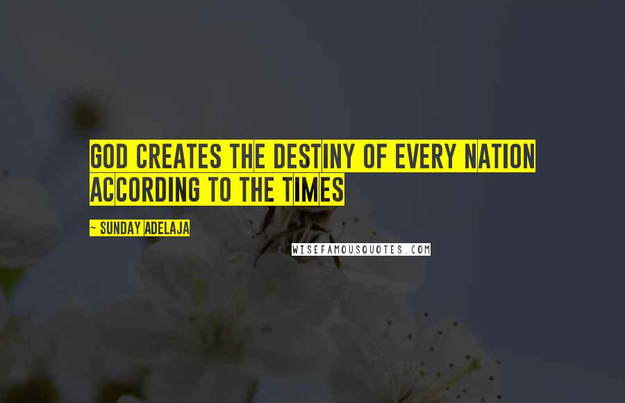 Sunday Adelaja Quotes: God creates the destiny of every nation according to the times