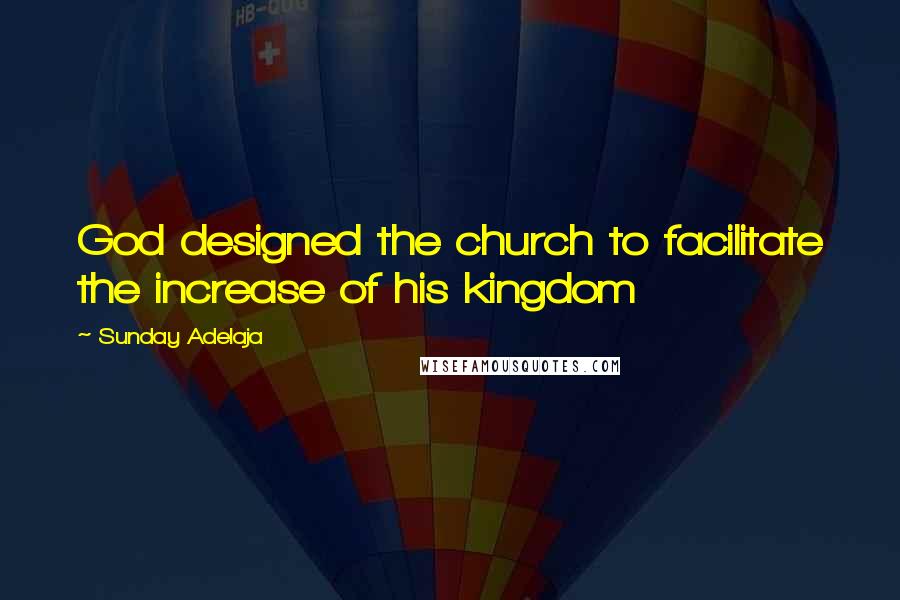 Sunday Adelaja Quotes: God designed the church to facilitate the increase of his kingdom