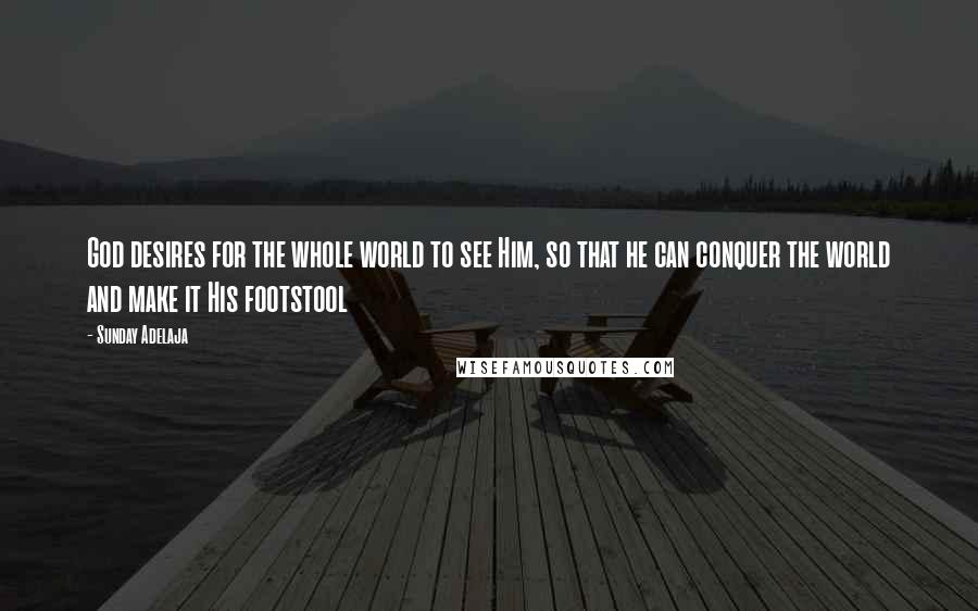 Sunday Adelaja Quotes: God desires for the whole world to see Him, so that he can conquer the world and make it His footstool