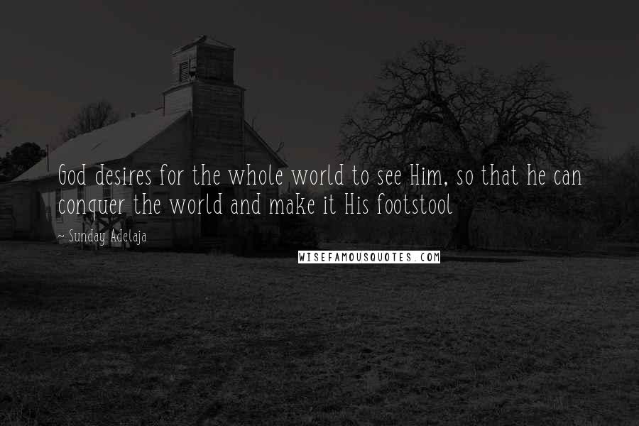 Sunday Adelaja Quotes: God desires for the whole world to see Him, so that he can conquer the world and make it His footstool