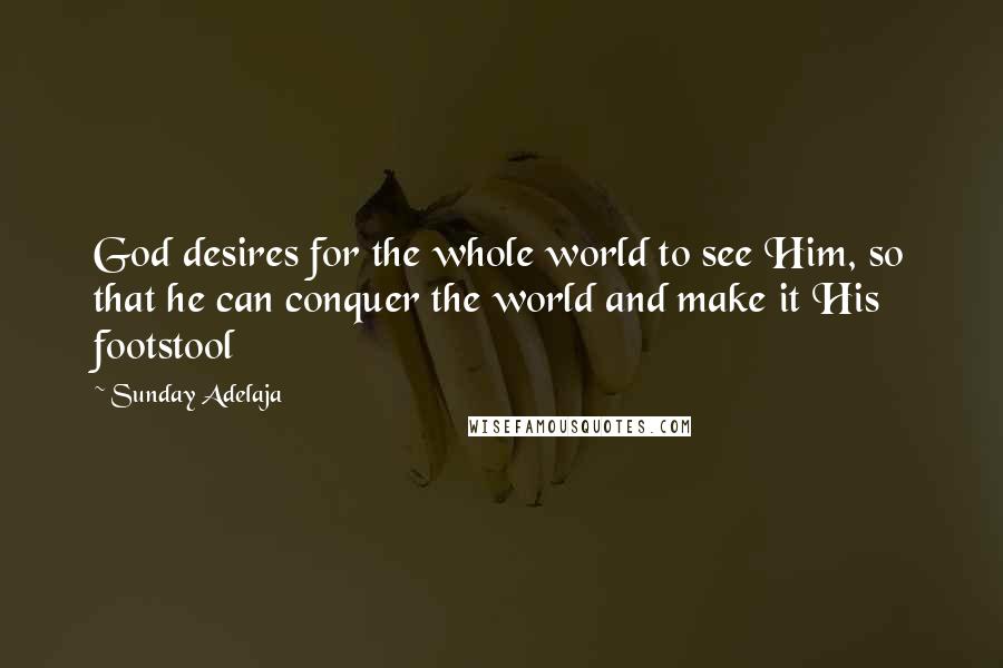 Sunday Adelaja Quotes: God desires for the whole world to see Him, so that he can conquer the world and make it His footstool