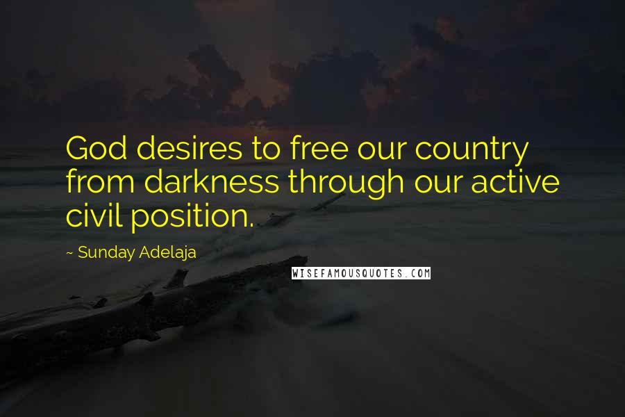 Sunday Adelaja Quotes: God desires to free our country from darkness through our active civil position.