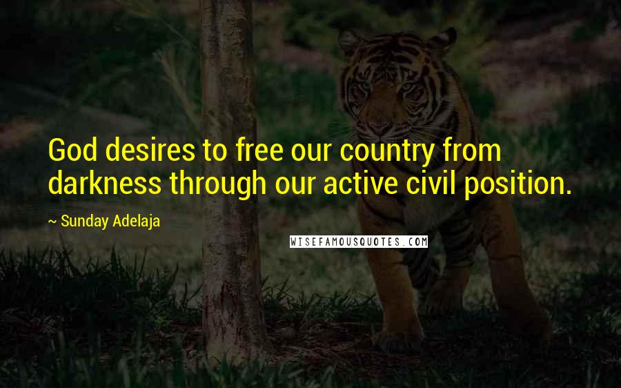 Sunday Adelaja Quotes: God desires to free our country from darkness through our active civil position.