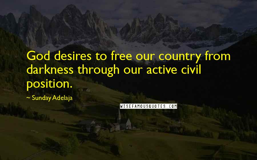 Sunday Adelaja Quotes: God desires to free our country from darkness through our active civil position.