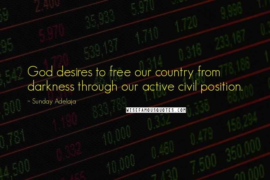 Sunday Adelaja Quotes: God desires to free our country from darkness through our active civil position.