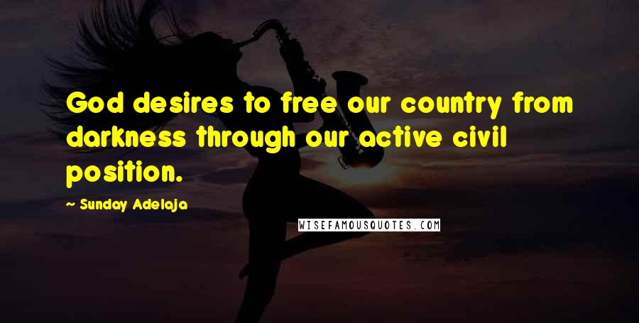 Sunday Adelaja Quotes: God desires to free our country from darkness through our active civil position.