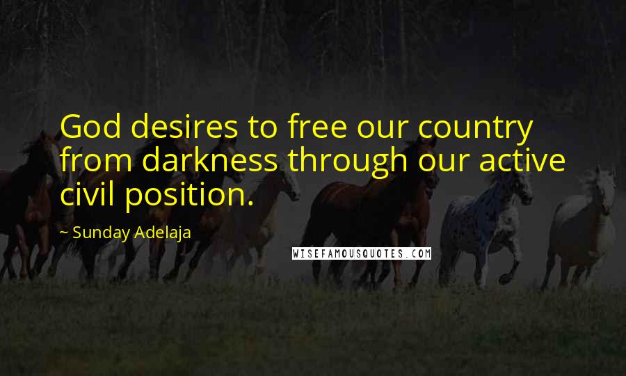 Sunday Adelaja Quotes: God desires to free our country from darkness through our active civil position.