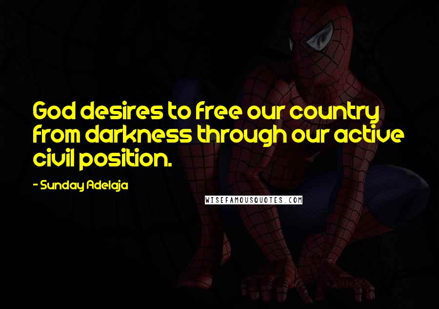 Sunday Adelaja Quotes: God desires to free our country from darkness through our active civil position.